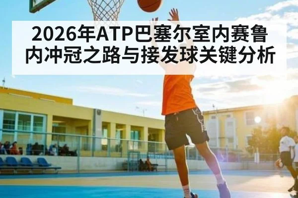 2026年ATP巴塞尔室内赛鲁内冲冠之路与接发球关键分析